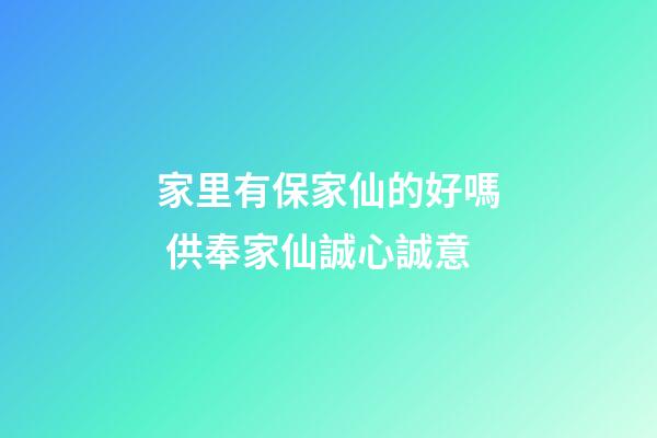 家里有保家仙的好嗎 供奉家仙誠心誠意
